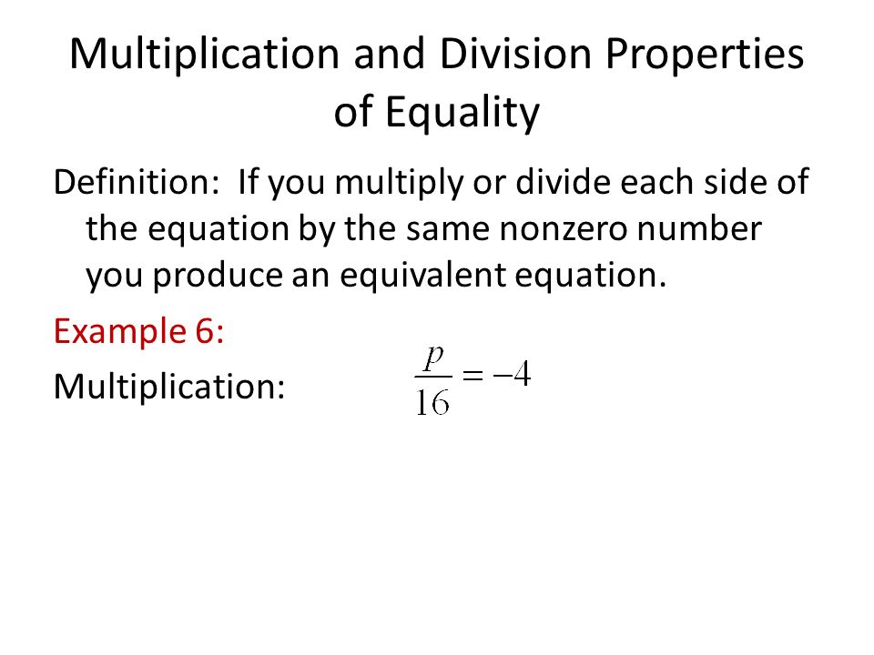 Multiplication and Division Properties of Equality Definition: If you multiply or divide each side of the equation by the same nonzero number you produce an equivalent equation.