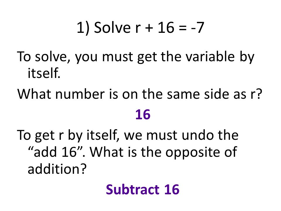 1) Solve r + 16 = -7 To solve, you must get the variable by itself.