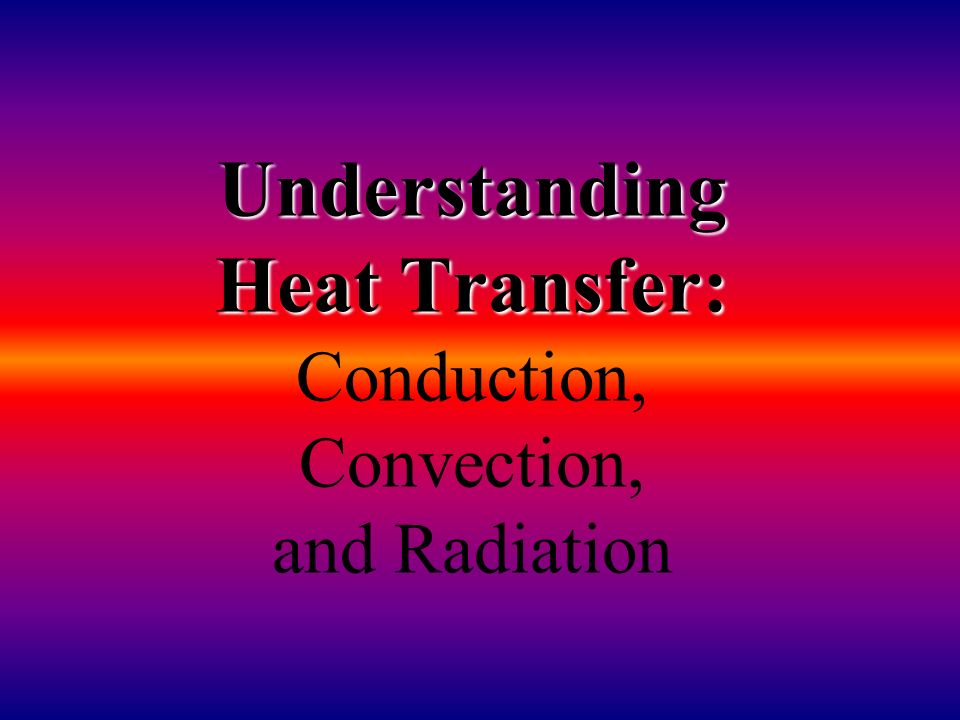 Understanding Heat Transfer: Understanding Heat Transfer: Conduction, Convection, and Radiation