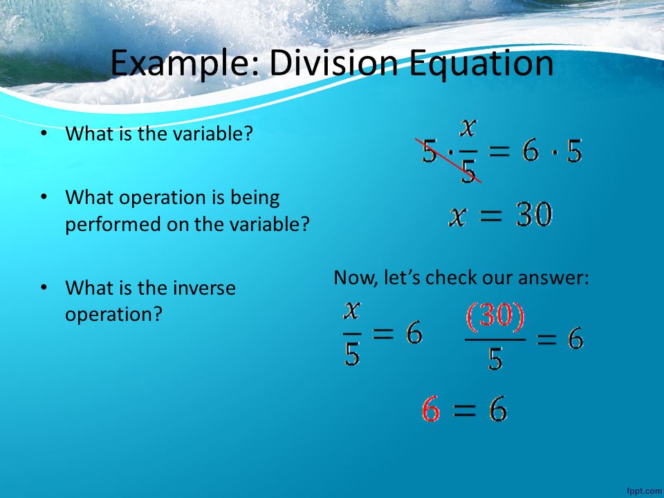 Example: Division Equation What is the variable. What operation is being performed on the variable.