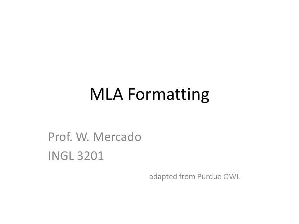 MLA Formatting Prof. W. Mercado INGL 3201 adapted from Purdue OWL