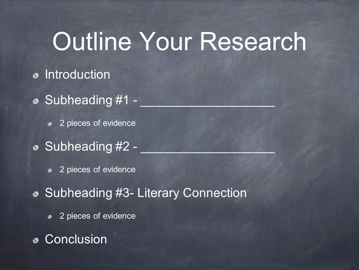 Outline Your Research Introduction Subheading #1 - ___________________ 2 pieces of evidence Subheading #2 - ___________________ 2 pieces of evidence Subheading #3- Literary Connection 2 pieces of evidence Conclusion