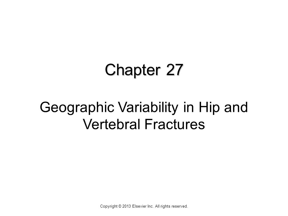Chapter 27 Chapter 27 Geographic Variability in Hip and Vertebral Fractures Copyright © 2013 Elsevier Inc.