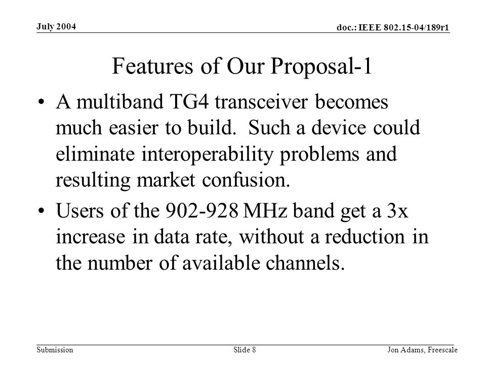 doc.: IEEE /189r1 Submission July 2004 Jon Adams, Freescale Slide 8 Features of Our Proposal-1 A multiband TG4 transceiver becomes much easier to build.