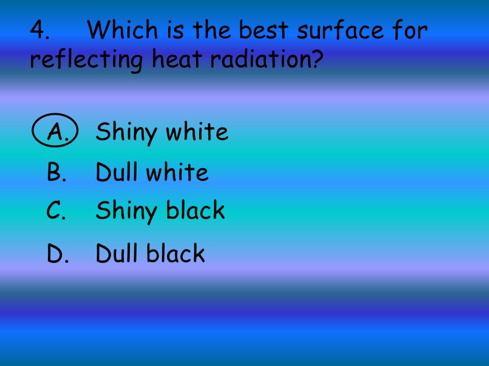 4. Which is the best surface for reflecting heat radiation.