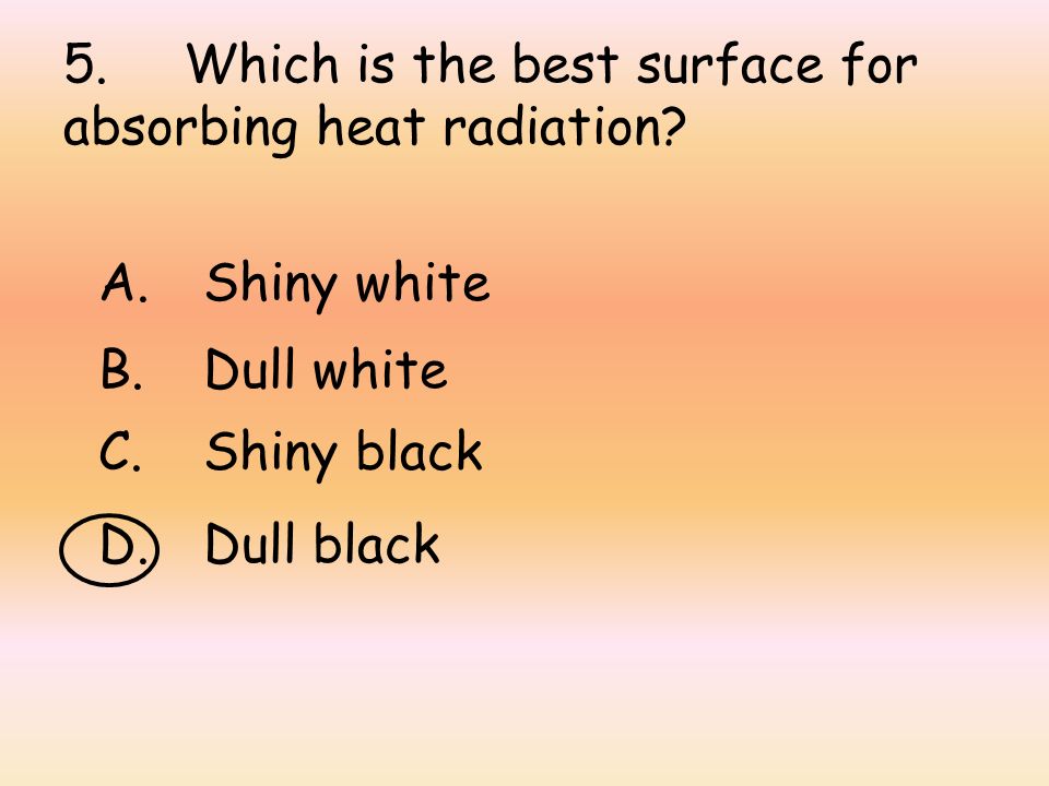 5. Which is the best surface for absorbing heat radiation.