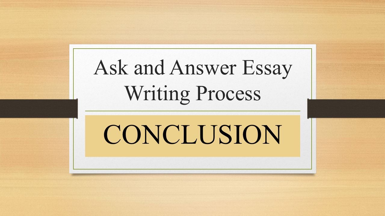 Ask and Answer Essay Writing Process CONCLUSION
