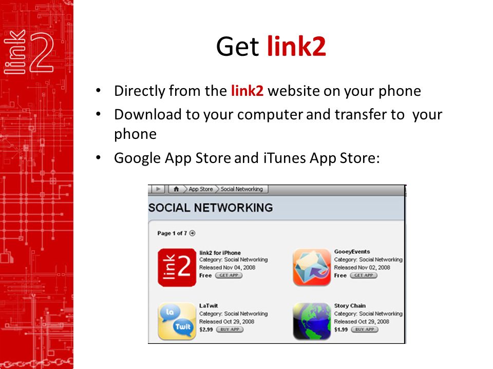 Get link2 Directly from the link2 website on your phone Download to your computer and transfer to your phone Google App Store and iTunes App Store:
