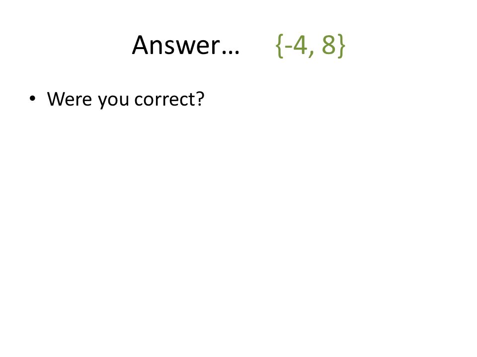 Answer…{-4, 8} Were you correct