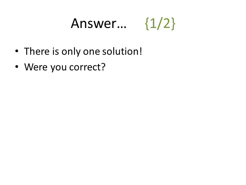 Answer…{1/2} There is only one solution! Were you correct