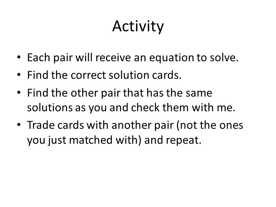 Activity Each pair will receive an equation to solve.