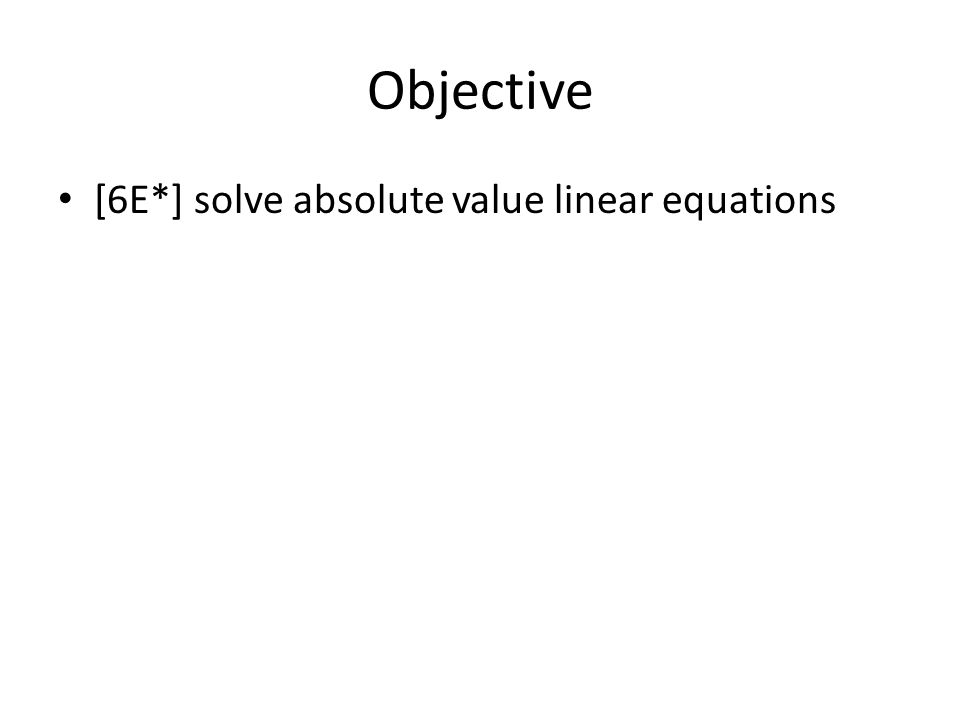 Objective [6E*] solve absolute value linear equations