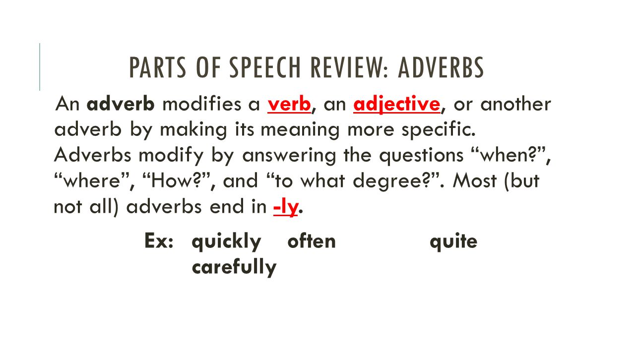 PARTS OF SPEECH REVIEW: ADVERBS An adverb modifies a verb, an adjective, or another adverb by making its meaning more specific.