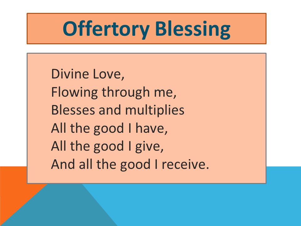 Offertory Blessing Divine Love, Flowing through me, Blesses and multiplies All the good I have, All the good I give, And all the good I receive.