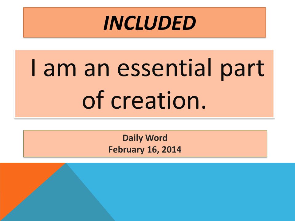 Daily Word February 16, 2014 Daily Word February 16, 2014 I am an essential part of creation.