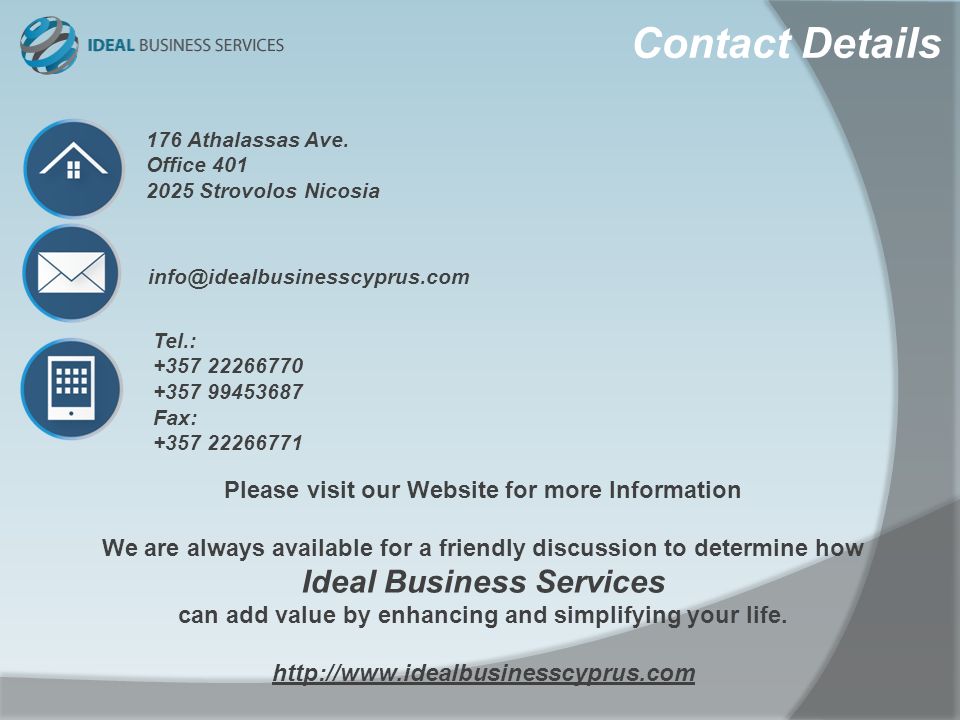 Contact Details Please visit our Website for more Information We are always available for a friendly discussion to determine how Ideal Business Services can add value by enhancing and simplifying your life.