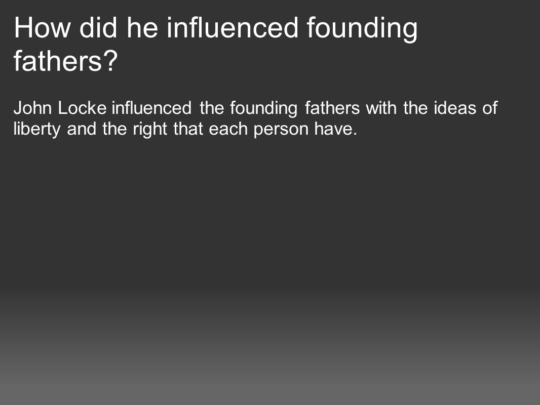 how were the founding fathers influenced by john locke By far the most influential writings emerged from the pen of scholar john locke locke’s writings were part of locke’s influence was most apparent. how were the founding fathers influenced by john locke By far the most influential writings emerged from the pen of scholar john locke locke’s writings were part of locke’s influence was most apparent.