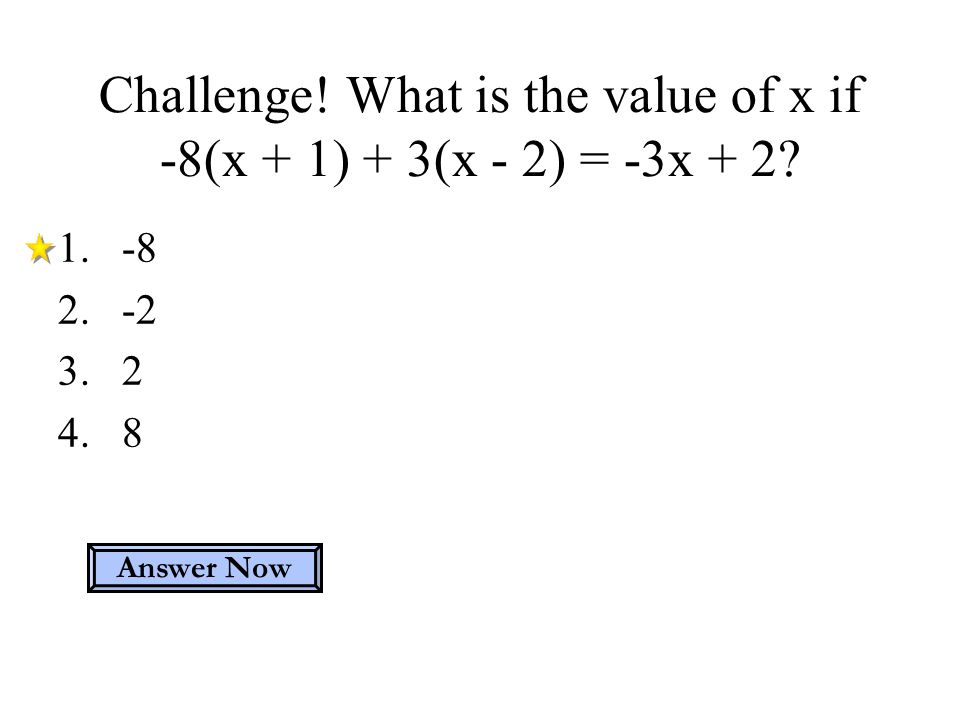 Challenge! What is the value of x if -8(x + 1) + 3(x - 2) = -3x + 2 Answer Now