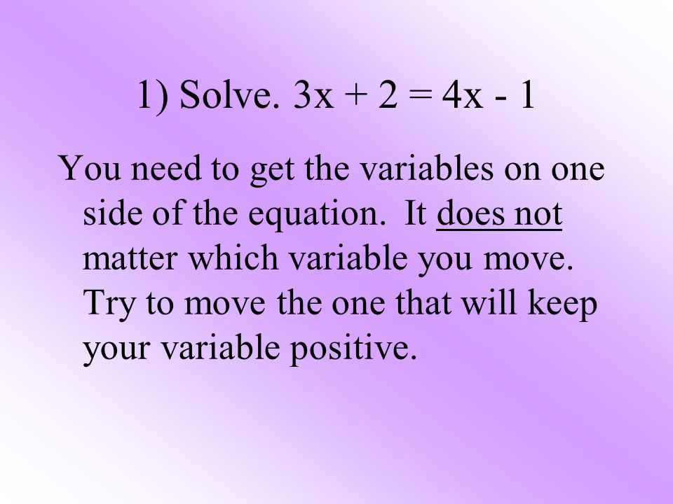 1) Solve. 3x + 2 = 4x - 1 You need to get the variables on one side of the equation.