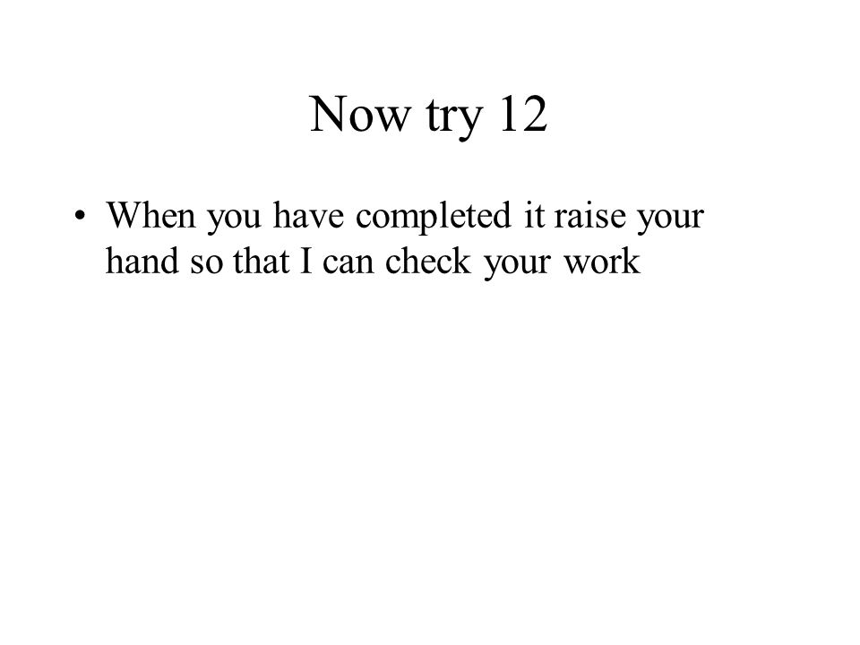 Now try 12 When you have completed it raise your hand so that I can check your work