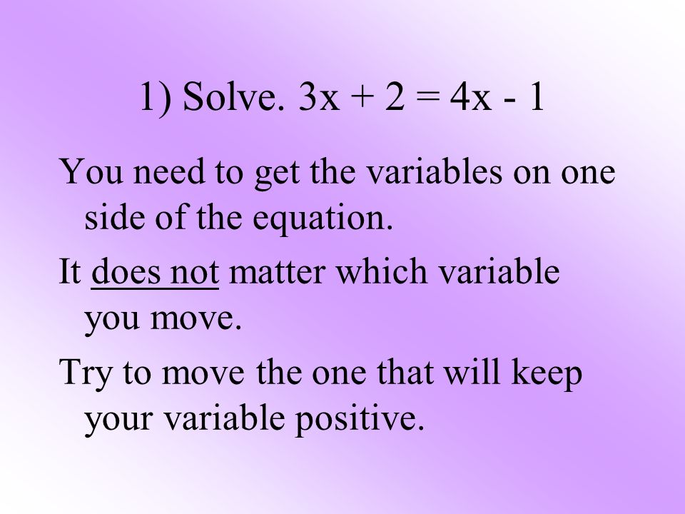 1) Solve. 3x + 2 = 4x - 1 You need to get the variables on one side of the equation.