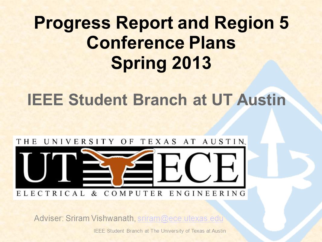 Progress Report and Region 5 Conference Plans Spring 2013 IEEE Student Branch at The University of Texas at Austin Adviser: Sriram Vishwanath, IEEE Student Branch at UT Austin