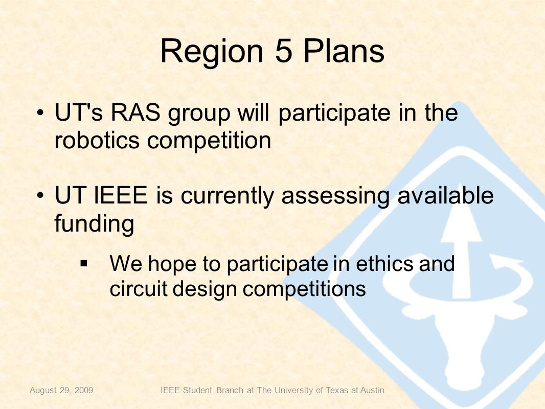 Region 5 Plans UT s RAS group will participate in the robotics competition UT IEEE is currently assessing available funding  We hope to participate in ethics and circuit design competitions August 29, 2009IEEE Student Branch at The University of Texas at Austin