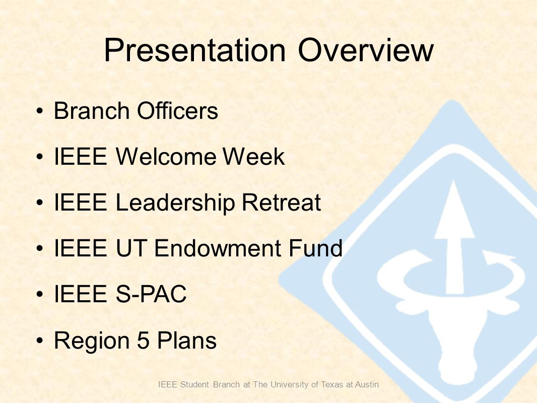 Presentation Overview Branch Officers IEEE Welcome Week IEEE Leadership Retreat IEEE UT Endowment Fund IEEE S-PAC Region 5 Plans IEEE Student Branch at The University of Texas at Austin