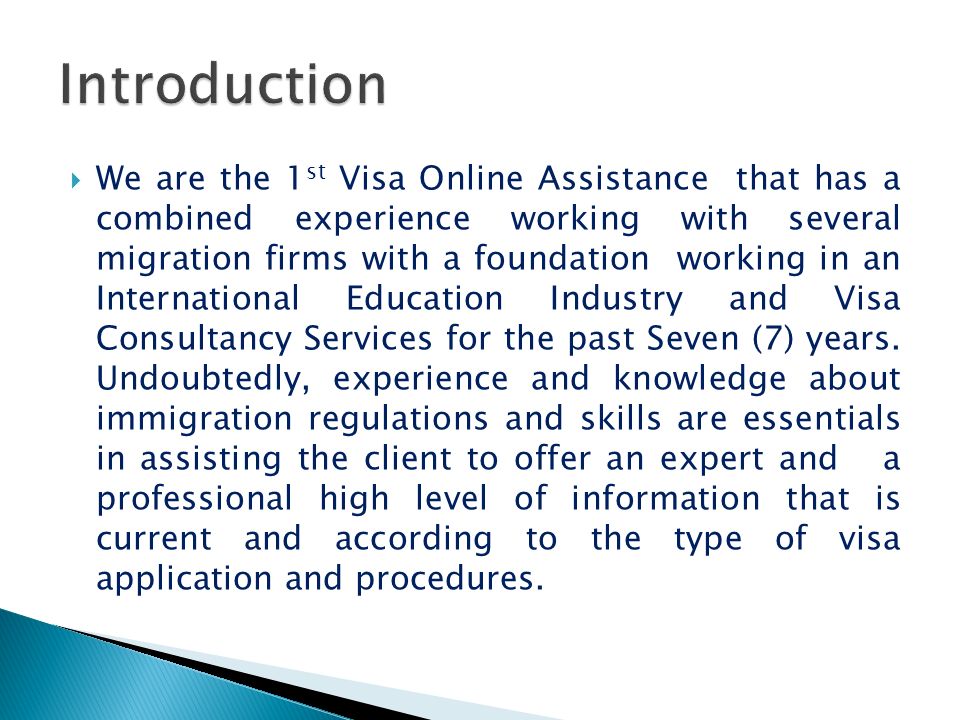  We are the 1 st Visa Online Assistance that has a combined experience working with several migration firms with a foundation working in an International Education Industry and Visa Consultancy Services for the past Seven (7) years.