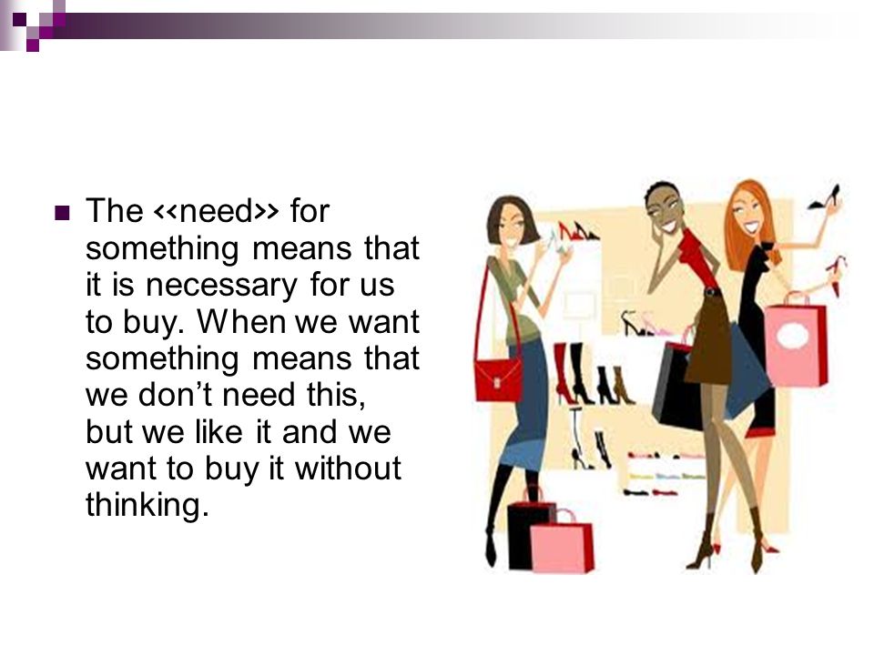 The << need >> for something means that it is necessary for us to buy.