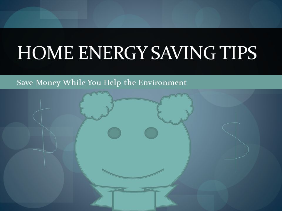 Save Money While You Help the Environment HOME ENERGY SAVING TIPS