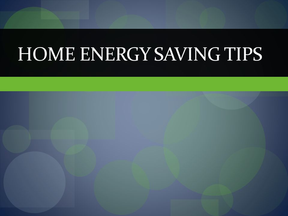 HOME ENERGY SAVING TIPS