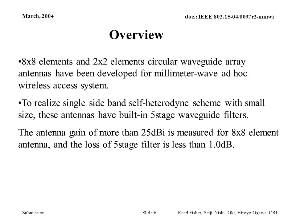 doc.: IEEE /0097r2-mmwi Submission March, 2004 Reed Fisher, Seiji Nishi Oki, Hiroyo Ogawa CRLSlide 6 8x8 elements and 2x2 elements circular waveguide array antennas have been developed for millimeter-wave ad hoc wireless access system.
