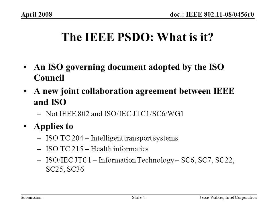 doc.: IEEE /0456r0 Submission April 2008 Jesse Walker, Intel CorporationSlide 4 The IEEE PSDO: What is it.
