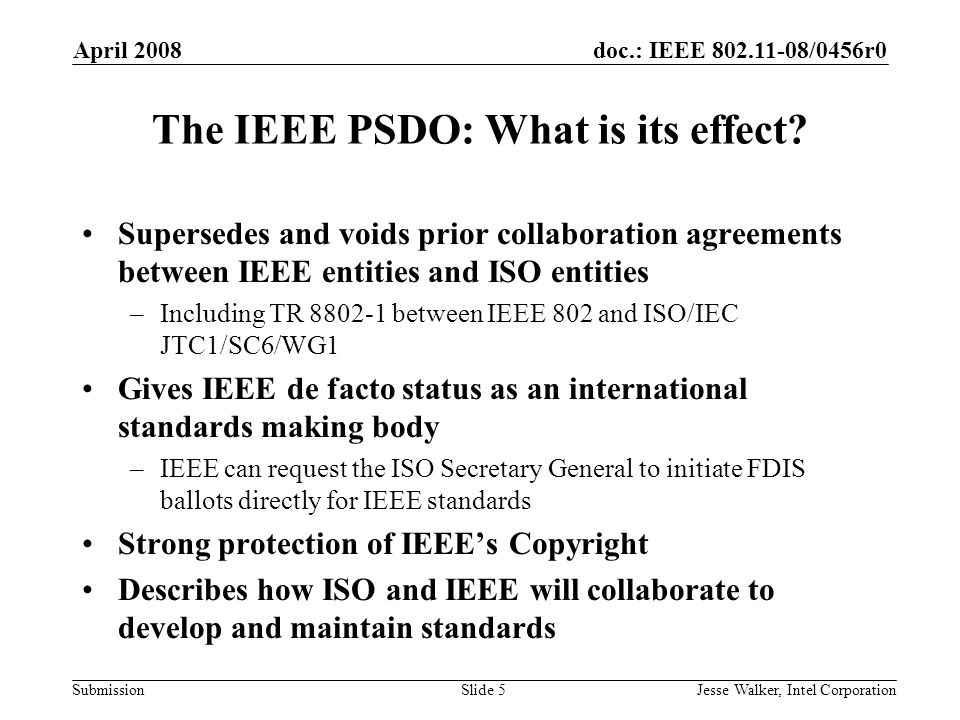 doc.: IEEE /0456r0 Submission April 2008 Jesse Walker, Intel CorporationSlide 5 The IEEE PSDO: What is its effect.