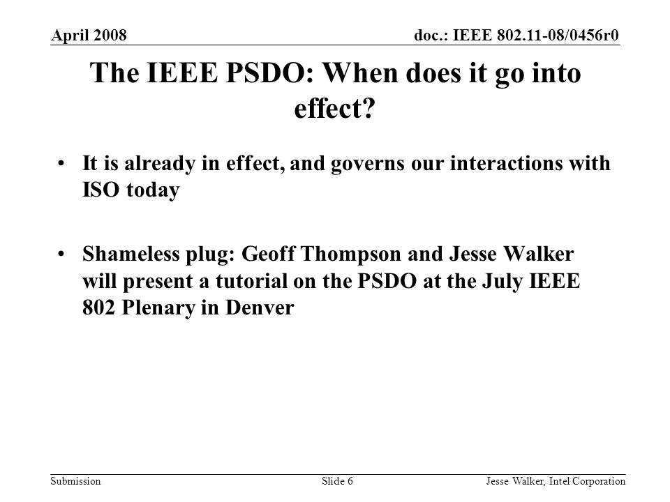 doc.: IEEE /0456r0 Submission April 2008 Jesse Walker, Intel CorporationSlide 6 The IEEE PSDO: When does it go into effect.