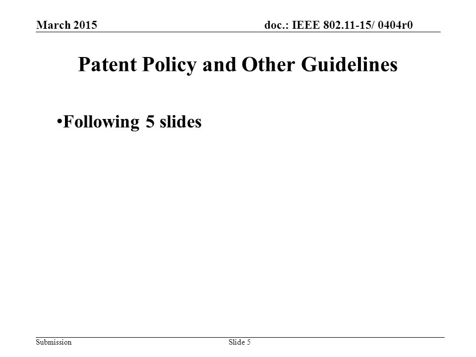 doc.: IEEE / 0404r0 Submission March 2015 Slide 5 Patent Policy and Other Guidelines Following 5 slides