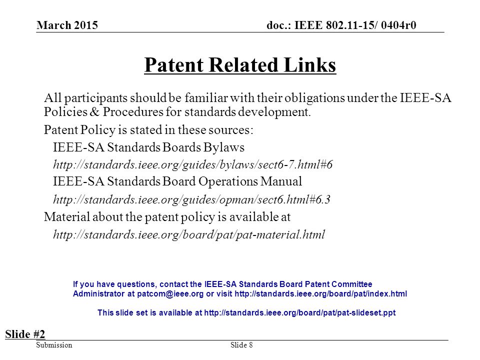 doc.: IEEE / 0404r0 Submission March 2015 Slide 8 Patent Related Links All participants should be familiar with their obligations under the IEEE-SA Policies & Procedures for standards development.