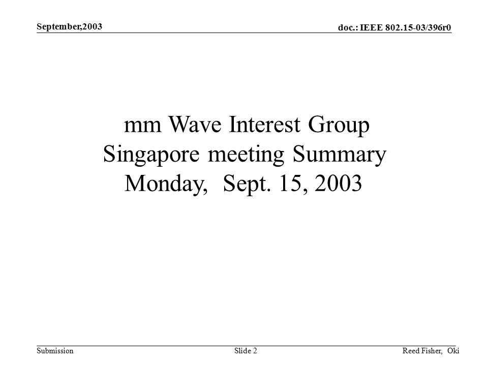 doc.: IEEE /396r0 Submission September,2003 Reed Fisher, OkiSlide 2 mm Wave Interest Group Singapore meeting Summary Monday, Sept.