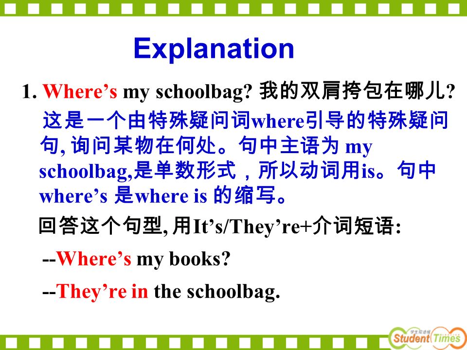 Explanation 1. Where’s my schoolbag. 我的双肩挎包在哪儿 .