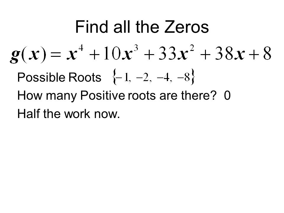 Find all the Zeros Possible Roots How many Positive roots are there 0 Half the work now.