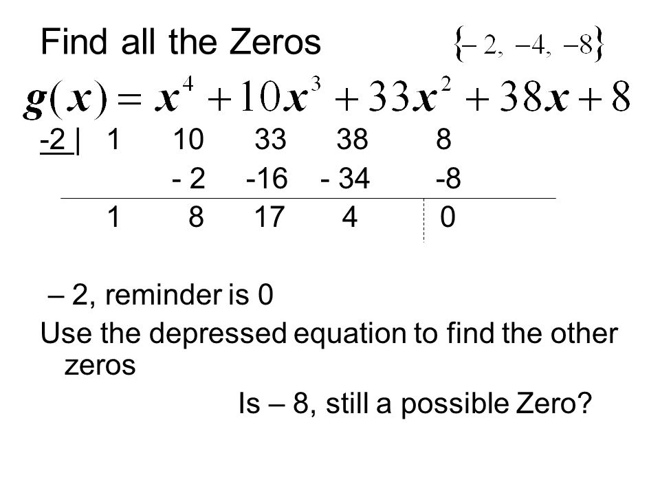 Find all the Zeros -2 | – 2, reminder is 0 Use the depressed equation to find the other zeros Is – 8, still a possible Zero