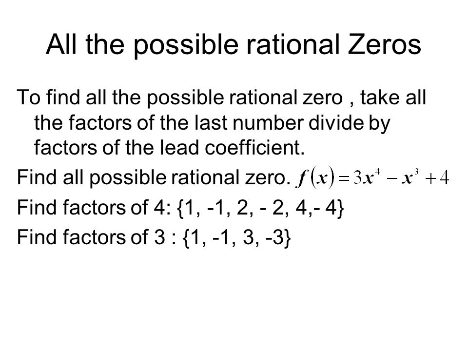 All the possible rational Zeros To find all the possible rational zero, take all the factors of the last number divide by factors of the lead coefficient.