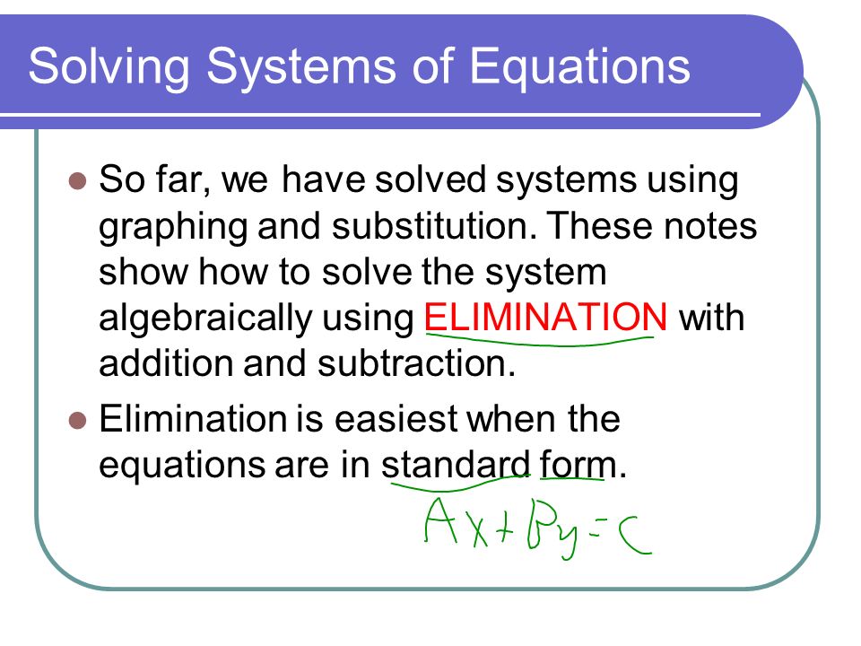 Solving Systems of Equations So far, we have solved systems using graphing and substitution.