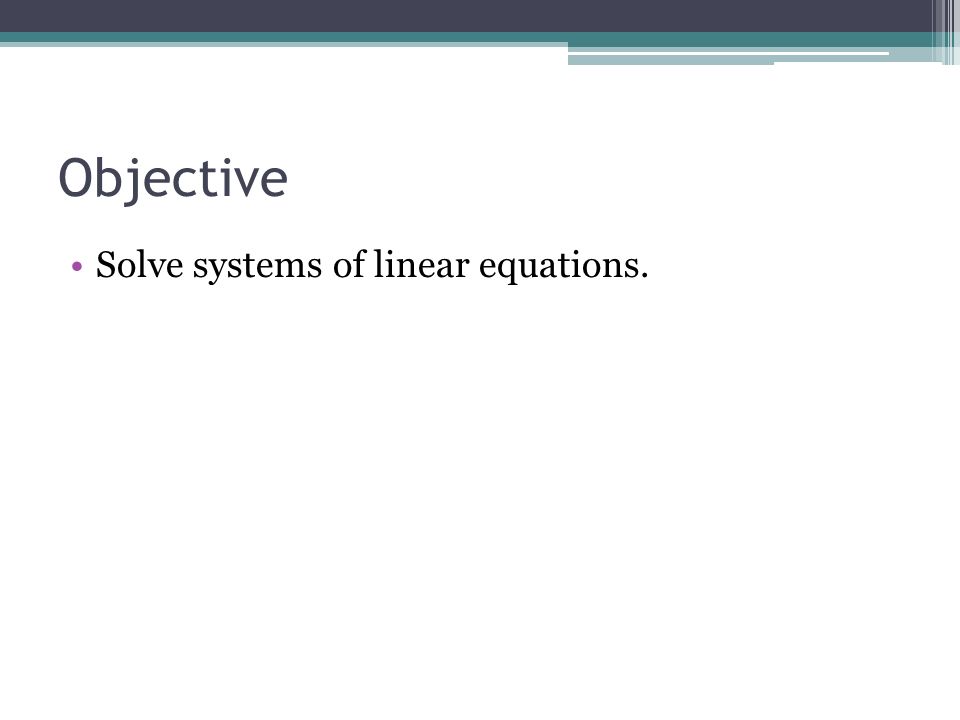 Objective Solve systems of linear equations.