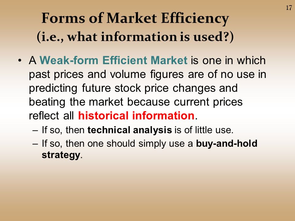 Forms of Market Efficiency (i.e., what information is used ) A Weak-form Efficient Market is one in which past prices and volume figures are of no use in predicting future stock price changes and beating the market because current prices reflect all historical information.