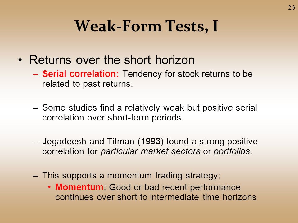 Weak-Form Tests, I Returns over the short horizon –Serial correlation: Tendency for stock returns to be related to past returns.