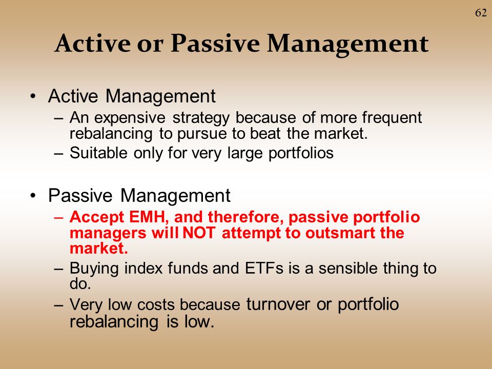 Active or Passive Management Active Management –An expensive strategy because of more frequent rebalancing to pursue to beat the market.