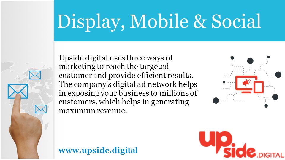 Display, Mobile & Social   Upside digital uses three ways of marketing to reach the targeted customer and provide efficient results.