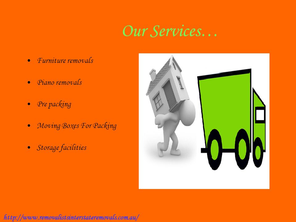 Our Services… Furniture removals Piano removals Pre packing Moving Boxes For Packing Storage facilities